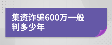 集资诈骗600万一般判多少年