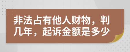 非法占有他人财物，判几年，起诉金额是多少