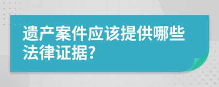 遗产案件应该提供哪些法律证据?