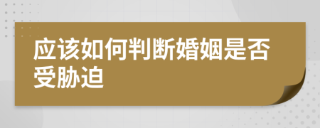 应该如何判断婚姻是否受胁迫