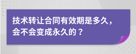 技术转让合同有效期是多久，会不会变成永久的？