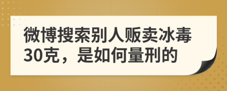 微博搜索别人贩卖冰毒30克，是如何量刑的