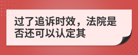 过了追诉时效，法院是否还可以认定其