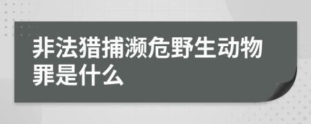 非法猎捕濒危野生动物罪是什么