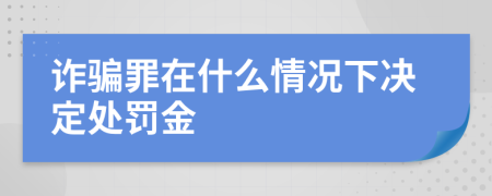 诈骗罪在什么情况下决定处罚金