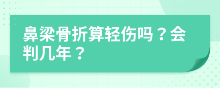 鼻梁骨折算轻伤吗？会判几年？