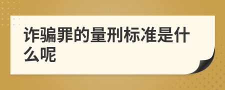 诈骗罪的量刑标准是什么呢