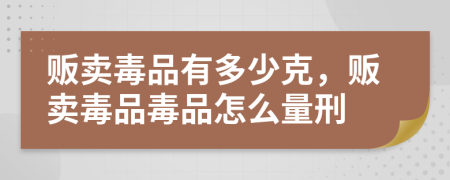 贩卖毒品有多少克，贩卖毒品毒品怎么量刑