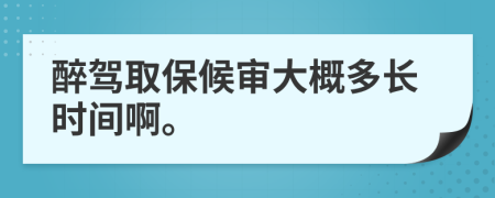 醉驾取保候审大概多长时间啊。