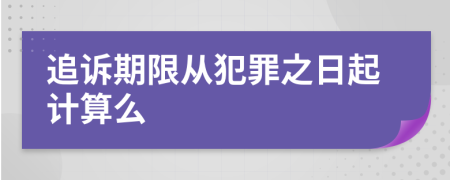 追诉期限从犯罪之日起计算么