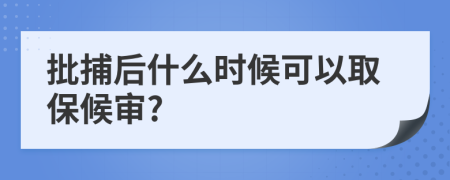 批捕后什么时候可以取保候审?