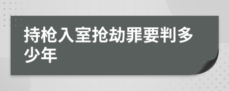 持枪入室抢劫罪要判多少年