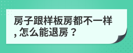 房子跟样板房都不一样, 怎么能退房？