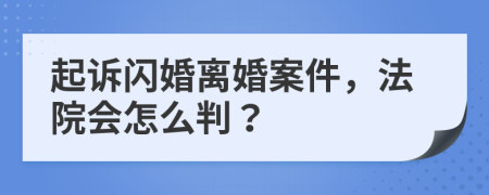 起诉闪婚离婚案件，法院会怎么判？