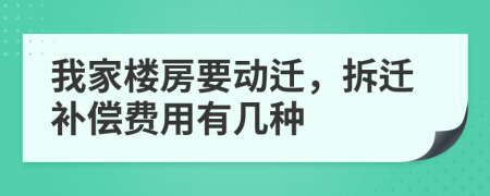 我家楼房要动迁，拆迁补偿费用有几种