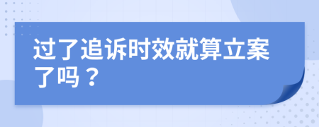 过了追诉时效就算立案了吗？