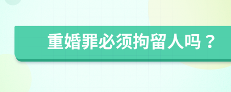 重婚罪必须拘留人吗？