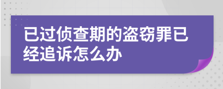 已过侦查期的盗窃罪已经追诉怎么办