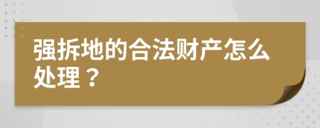 强拆地的合法财产怎么处理？