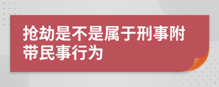 抢劫是不是属于刑事附带民事行为