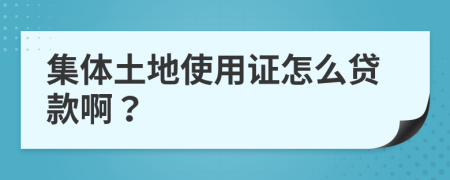 集体土地使用证怎么贷款啊？