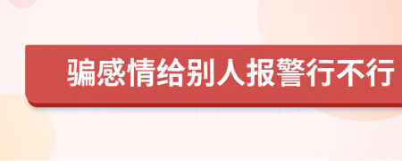 骗感情给别人报警行不行