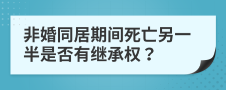 非婚同居期间死亡另一半是否有继承权？