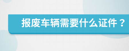 报废车辆需要什么证件？