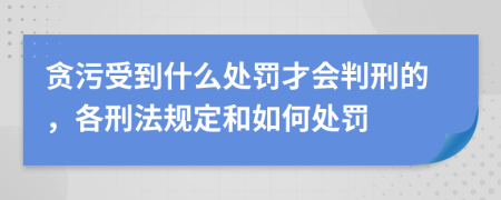 贪污受到什么处罚才会判刑的，各刑法规定和如何处罚