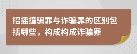 招摇撞骗罪与诈骗罪的区别包括哪些，构成构成诈骗罪