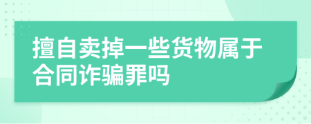 擅自卖掉一些货物属于合同诈骗罪吗