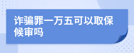 诈骗罪一万五可以取保候审吗