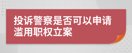 投诉警察是否可以申请滥用职权立案