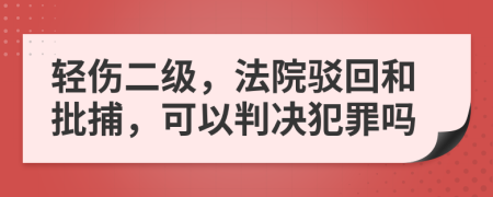 轻伤二级，法院驳回和批捕，可以判决犯罪吗