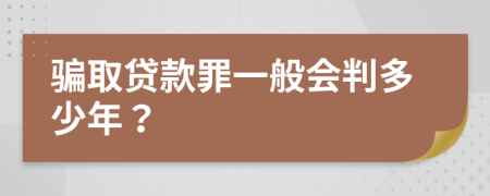 骗取贷款罪一般会判多少年？