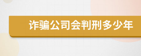 诈骗公司会判刑多少年