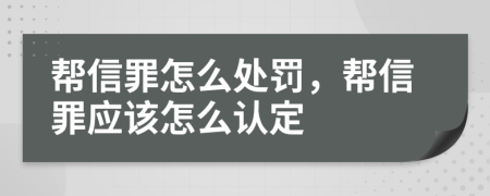 帮信罪怎么处罚，帮信罪应该怎么认定