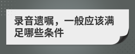 录音遗嘱，一般应该满足哪些条件