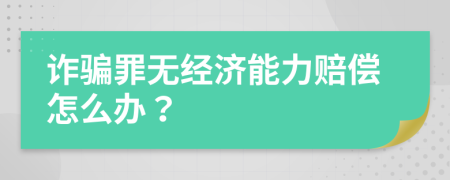 诈骗罪无经济能力赔偿怎么办？