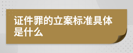 证件罪的立案标准具体是什么