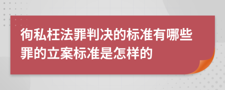 徇私枉法罪判决的标准有哪些罪的立案标准是怎样的