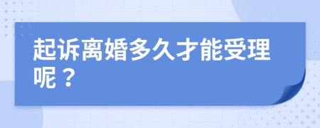 起诉离婚多久才能受理呢？