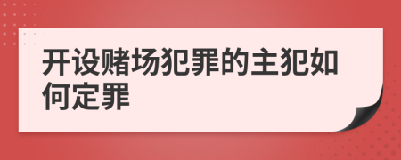 开设赌场犯罪的主犯如何定罪