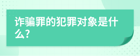 诈骗罪的犯罪对象是什么?