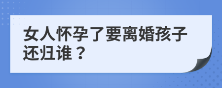 女人怀孕了要离婚孩子还归谁？