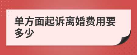 单方面起诉离婚费用要多少