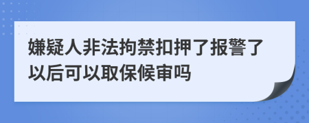 嫌疑人非法拘禁扣押了报警了以后可以取保候审吗