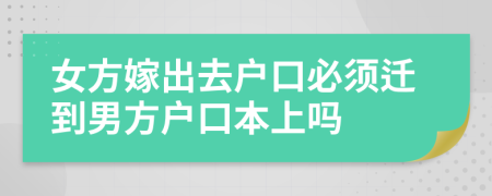 女方嫁出去户口必须迁到男方户口本上吗