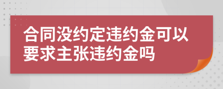 合同没约定违约金可以要求主张违约金吗