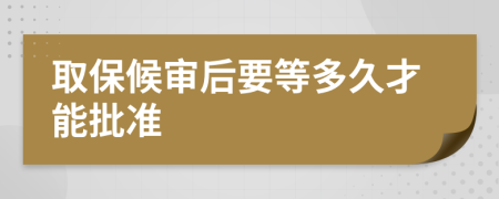 取保候审后要等多久才能批准